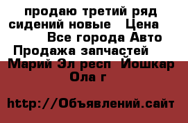 продаю третий ряд сидений новые › Цена ­ 15 000 - Все города Авто » Продажа запчастей   . Марий Эл респ.,Йошкар-Ола г.